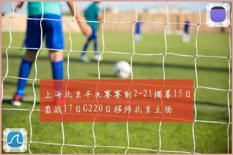 上海北京半决赛赛制2-21揭幕15日首战17日G220日移师北京主场