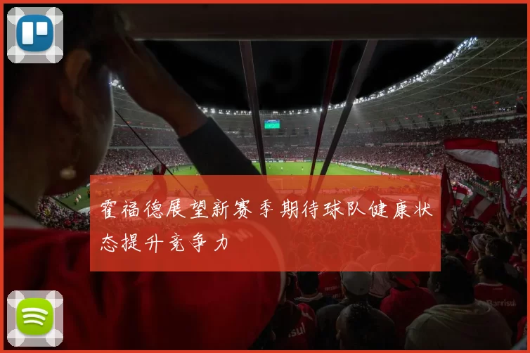霍福德展望新赛季期待球队健康状态提升竞争力
