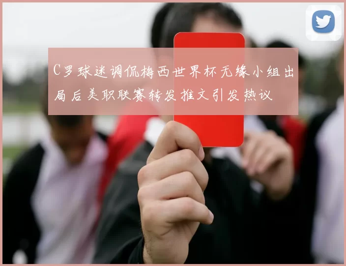 C罗球迷调侃梅西世界杯无缘小组出局后美职联赛转发推文引发热议
