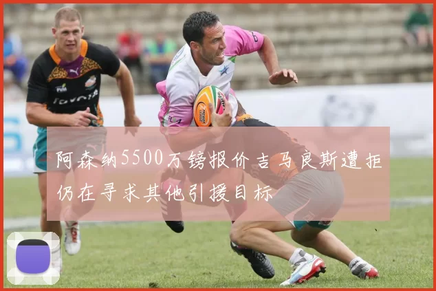 阿森纳5500万镑报价吉马良斯遭拒仍在寻求其他引援目标