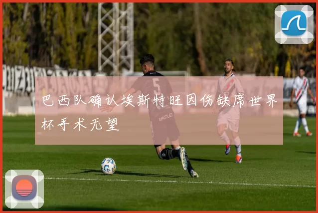 巴西队确认埃斯特旺因伤缺席世界杯手术无望