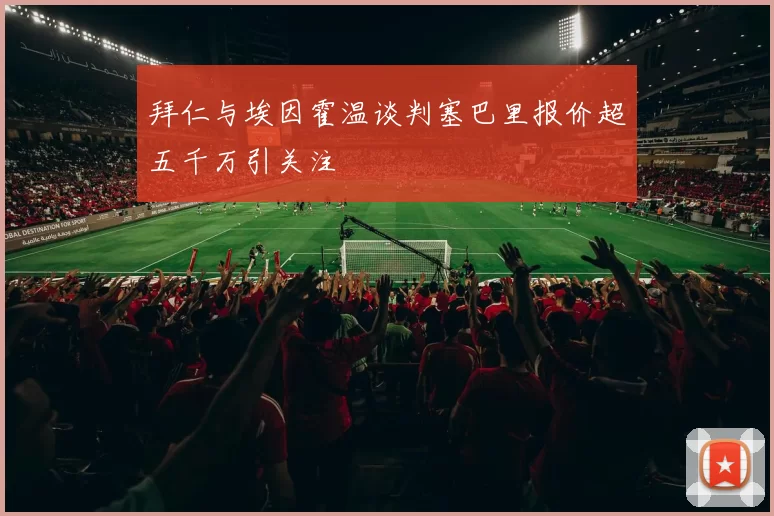 拜仁与埃因霍温谈判塞巴里报价超五千万引关注