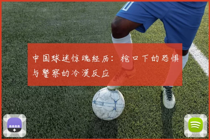 中国球迷惊魂经历：枪口下的恐惧与警察的冷漠反应