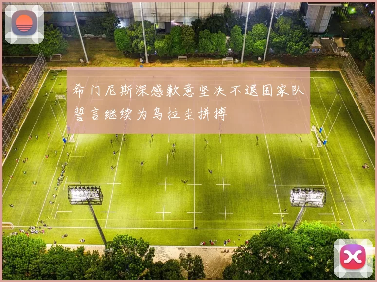 希门尼斯深感歉意坚决不退国家队誓言继续为乌拉圭拼搏