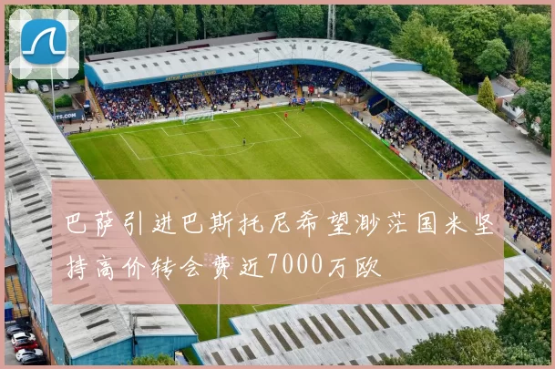 巴萨引进巴斯托尼希望渺茫国米坚持高价转会费近7000万欧