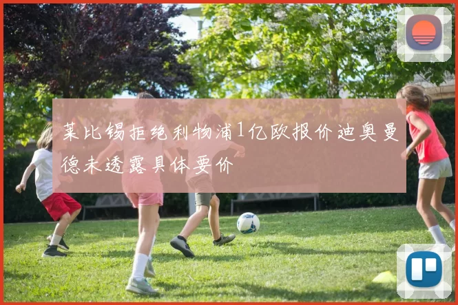莱比锡拒绝利物浦1亿欧报价迪奥曼德未透露具体要价